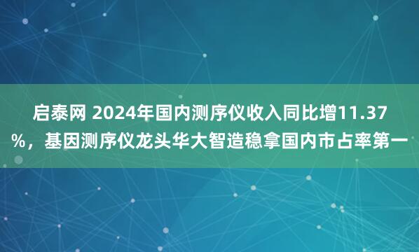 启泰网 2024年国内测序仪收入同比增11.37%，基因测序仪龙头华大智造稳拿国内市占率第一