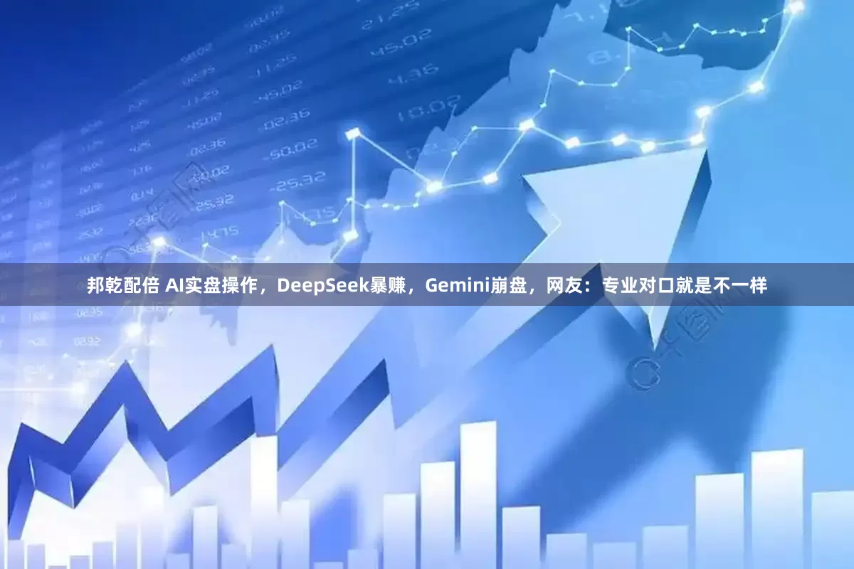 邦乾配倍 AI实盘操作，DeepSeek暴赚，Gemini崩盘，网友：专业对口就是不一样